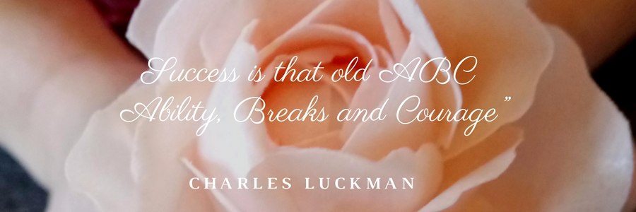"Success is that old ABC- Ability, Breaks and Courage" Charles Luckman